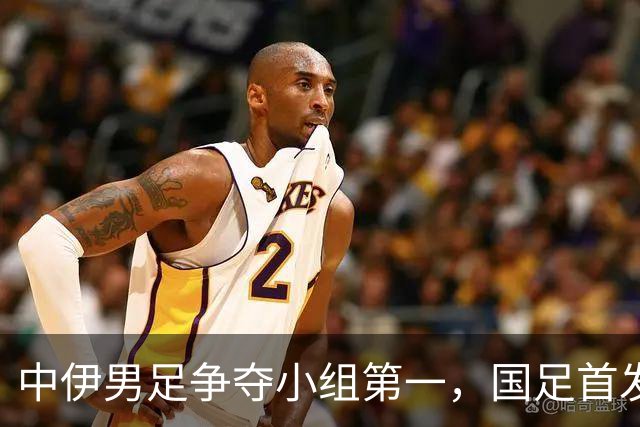 中伊男足争夺小组第一，国足首发阵容前瞻：蒯纪闻有望替换毛伟杰，彭啸或将顶替刘浩帆
