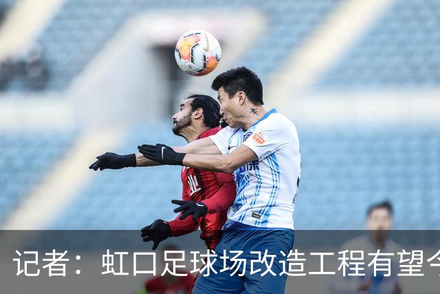 记者：虹口足球场改造工程有望今年年底启动，建设周期约330天